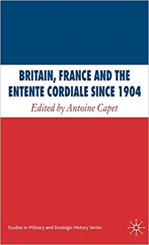  Britain, France and the Entente Cordiale Since 1904 (Studies in Military and Strategic History) 