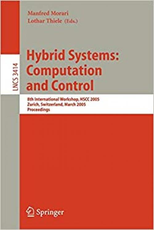  Hybrid Systems: Computation and Control: 8th International Workshop, HSCC 2005, Zurich, Switzerland, March 9-11, 2005, Proceedings (Lecture Notes in Computer Science (3414)) 