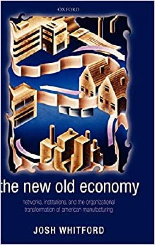  The New Old Economy: Networks, Institutions, and the Organizational Transformation of American Manufacturing 
