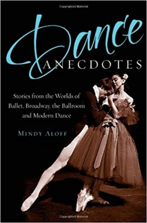  Dance Anecdotes: Stories from the Worlds of Ballet, Broadway, the Ballroom, and Modern Dance 