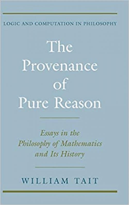  The Provenance of Pure Reason: Essays in the Philosophy of Mathematics and Its History (Logic and Computation in Philosophy) 