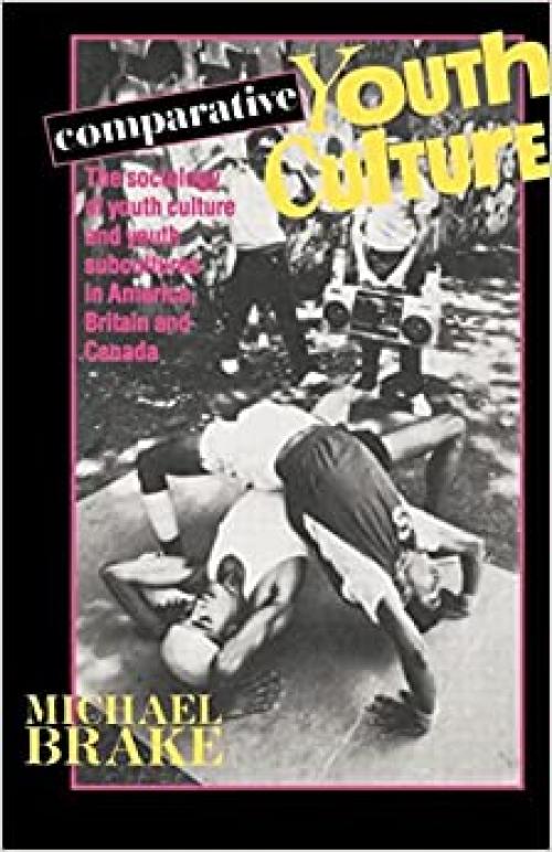  Comparative Youth Culture: The Sociology of Youth Cultures and Youth Subcultures in America, Britain and Canada 