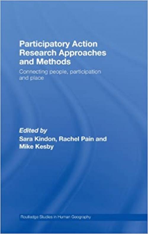  Participatory Action Research Approaches and Methods: Connecting People, Participation and Place (Routledge Studies in Human Geography) 