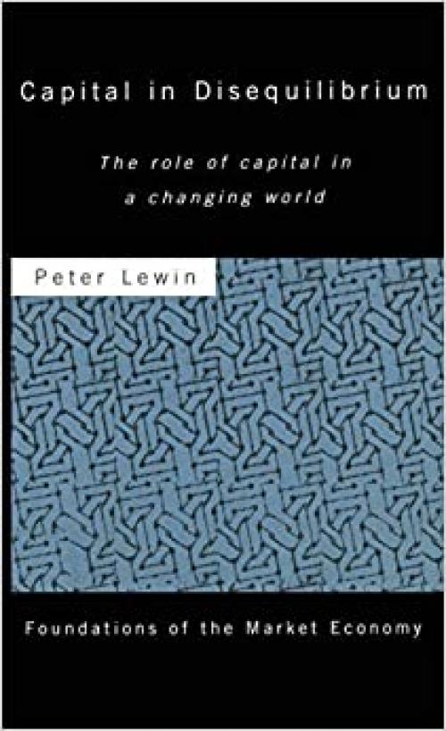  Capital in Disequilibrium: The Role of Capital in a Changing World (Routledge Foundations of the Market Economy) 