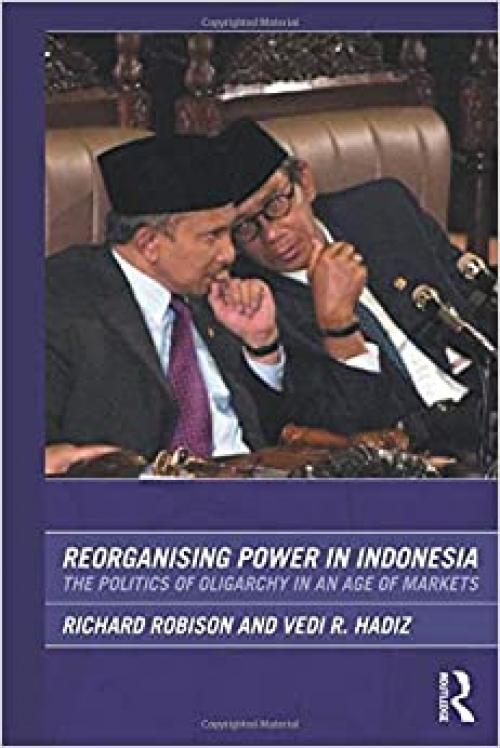  Reorganising Power in Indonesia: The Politics of Oligarchy in an Age of Markets (Routledge/City University of Hong Kong Southeast Asia Series) 