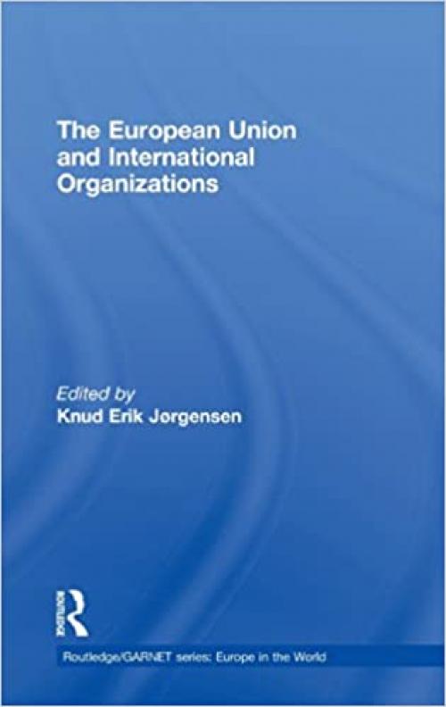 The European Union and International Organizations (Routledge/GARNET series) 