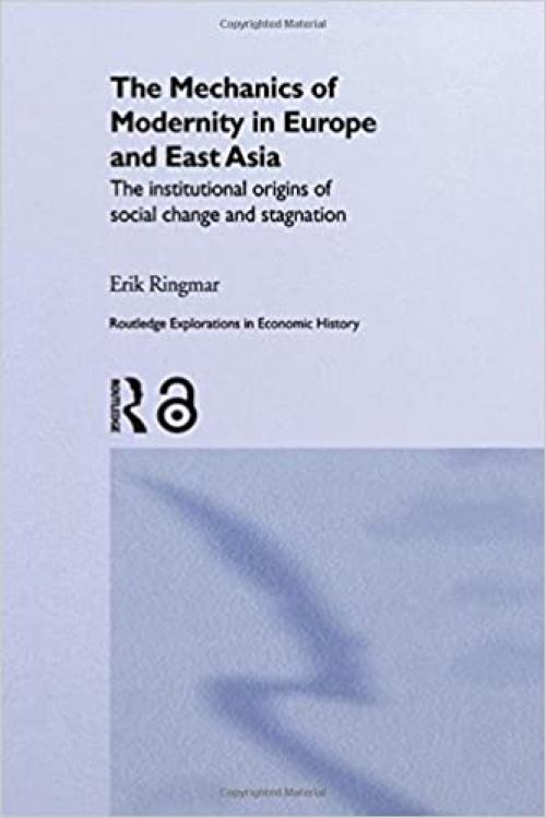  The Mechanics of Modernity in Europe and East Asia: Institutional Origins of Social Change and Stagnation (Routledge Explorations in Economic History) 