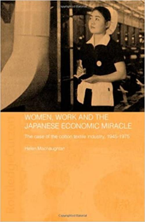  Women, Work and the Japanese Economic Miracle: The case of the cotton textile industry, 1945-1975 (Routledge Studies in the Modern History of Asia) 