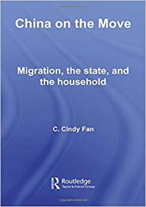  China on the Move: Migration, the State, and the Household (Routledge Studies in Human Geography) 