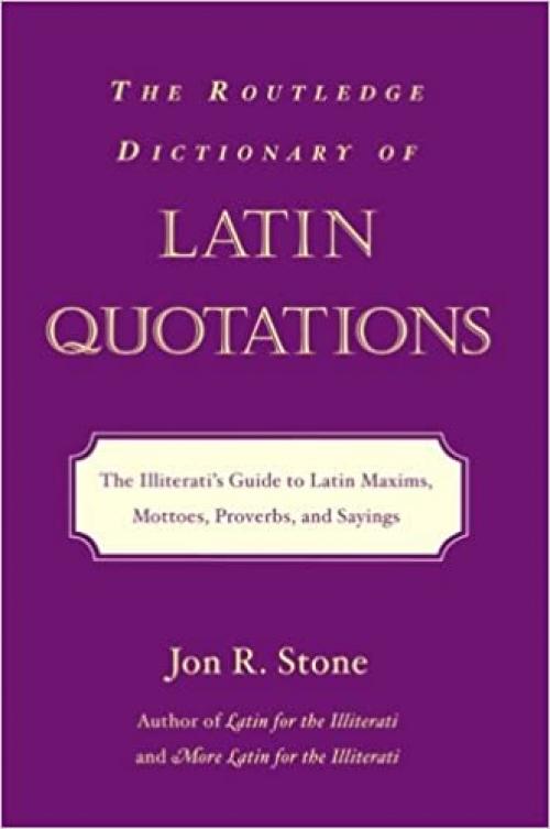  The Routledge Dictionary of Latin Quotations: The Illiterati's Guide to Latin Maxims, Mottoes, Proverbs, and Sayings (Latin for the Illiterati) 