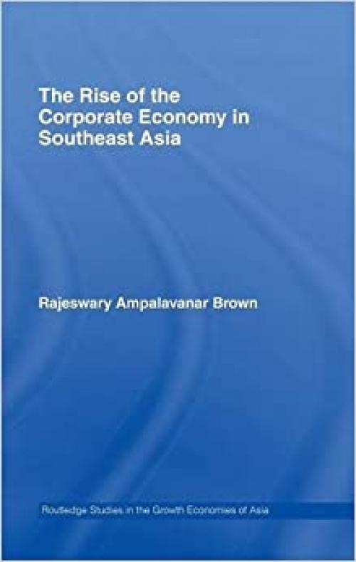  The Rise of the Corporate Economy in Southeast Asia (Routledge Studies in the Growth Economies of Asia) 