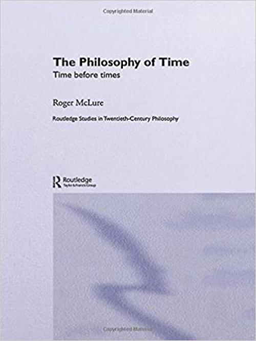  The Philosophy of Time: Time before Times (Routledge Studies in Twentieth-Century Philosophy) 