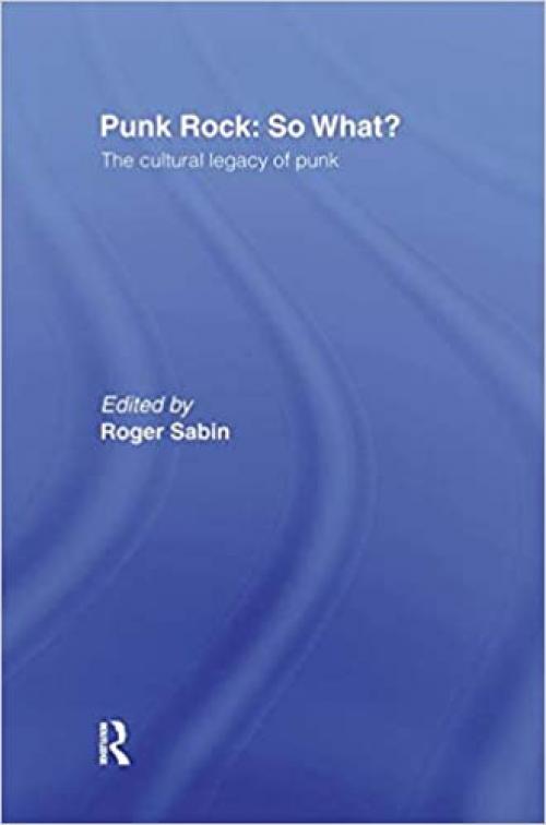  Punk Rock: So What?: The Cultural Legacy of Punk 