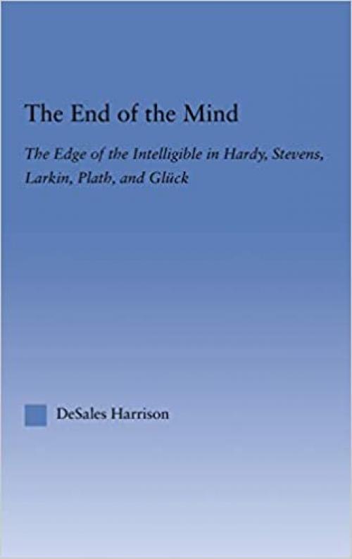  The End of the Mind: The Edge of the Intelligible in Hardy, Stevens, Larking, Plath, and Gluck (Literary Criticism and Cultural Theory) 