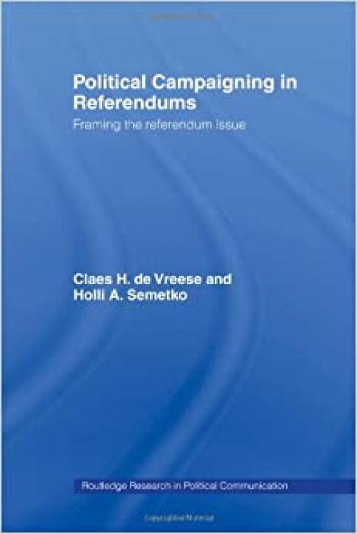  Political Campaigning in Referendums: Framing the Referendum Issue (Routledge Research in Political Communication) 