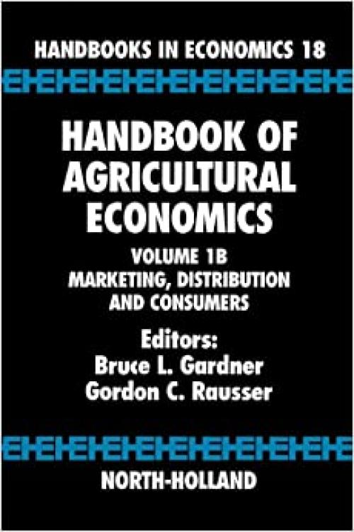  Handbook of Agricultural Economics: Marketing, Distribution, and Consumers (Volume 1B) (Handbook of Agricultural Economics, Volume 1B) 