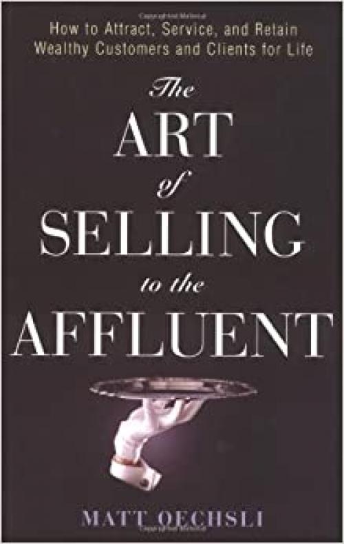  The Art of Selling to the Affluent: How to Attract, Service, and Retain Wealthy Customers and Clients for Life 