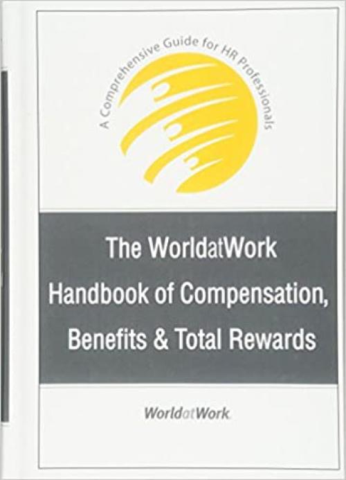  The WorldatWork Handbook of Compensation, Benefits and Total Rewards: A Comprehensive Guide for HR Professionals 