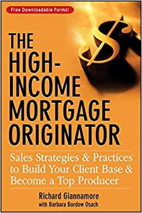  The High-Income Mortgage Originator: Sales Strategies and Practices to Build Your Client Base and Become a Top Producer 