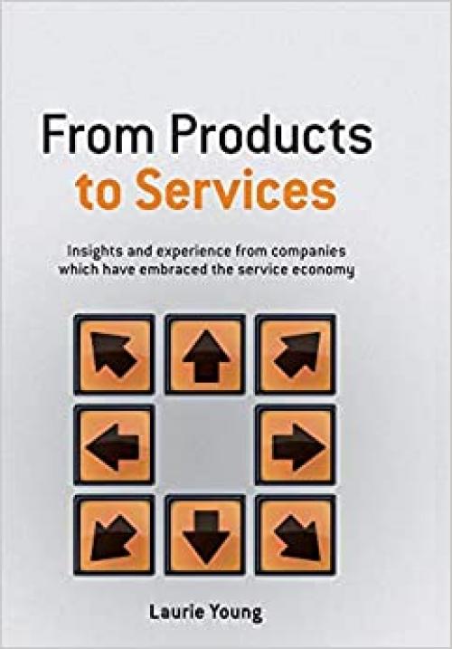  From Products to Services: Insight and Experience from Companies Which Have Embraced the Service Economy 
