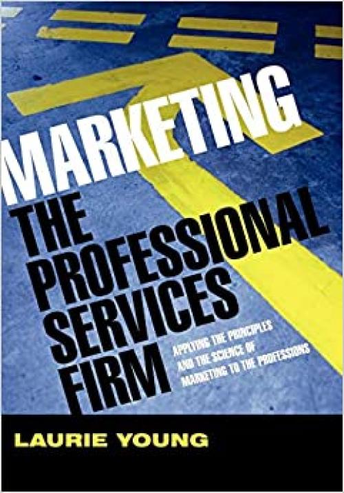  Marketing the Professional Services Firm: Applying the Principles and the Science of Marketing to the Professions 