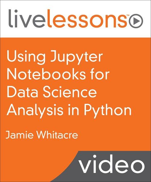 Oreilly - Using Jupyter Notebooks for Data Science Analysis in Python LiveLessons - 9780135174296