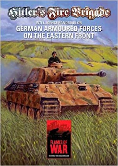  Hitler's Fire Brigade: Intelligence Handbook On German Armoured Forces on the Eastern Front - A Supplement for Flames of War, the World War II Miniatures Game 