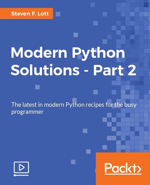 Oreilly - Modern Python Solutions - Part 2 - 9781787280274