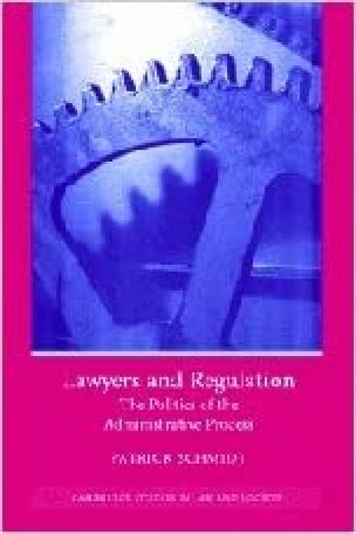  Lawyers and Regulation: The Politics of the Administrative Process (Cambridge Studies in Law and Society) 