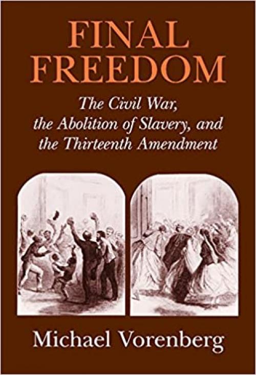  Final Freedom: The Civil War, the Abolition of Slavery, and the Thirteenth Amendment (Cambridge Historical Studies in American Law and Society) 