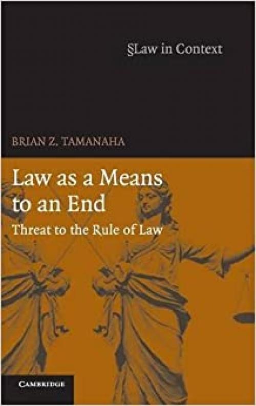  Law as a Means to an End: Threat to the Rule of Law (Law in Context) 