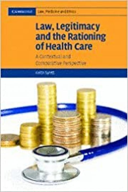  Law, Legitimacy and the Rationing of Health Care: A Contextual and Comparative Perspective (Cambridge Law, Medicine and Ethics, Series Number 6) 