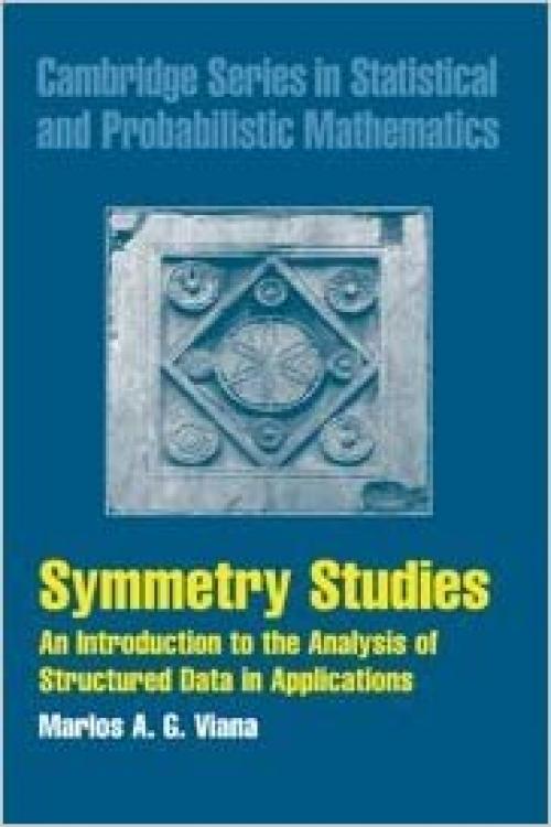  Symmetry Studies: An Introduction to the Analysis of Structured Data in Applications (Cambridge Series in Statistical and Probabilistic Mathematics, Series Number 26) 