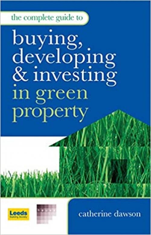  The Complete Guide to Buying, Developing and Investing in Green Property 