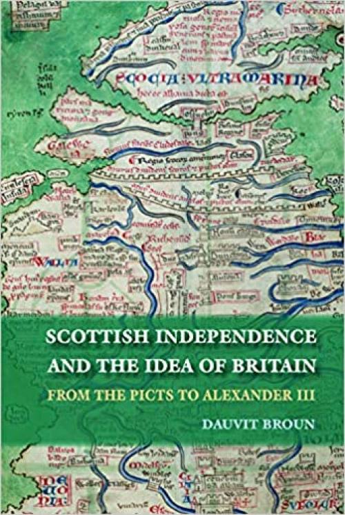  The Idea of Britain and the Origins of Scottish Independence: Scottish Independence and the Idea of Britain: From the Picts to Alexander III 