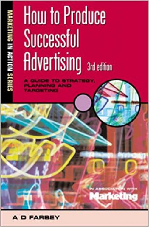  How to Produce Successful Advertising: A Guide to Strategy, Planning and Targeting (Marketing in Action Series) 
