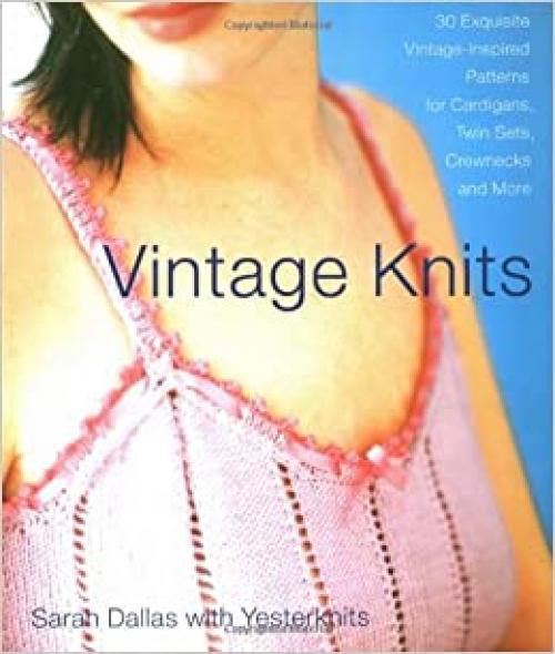  Vintage Knits: 30 Exquisite Vintage-Inspired Patterns for Cardigans, Twin Sets, Crewnecks and More 