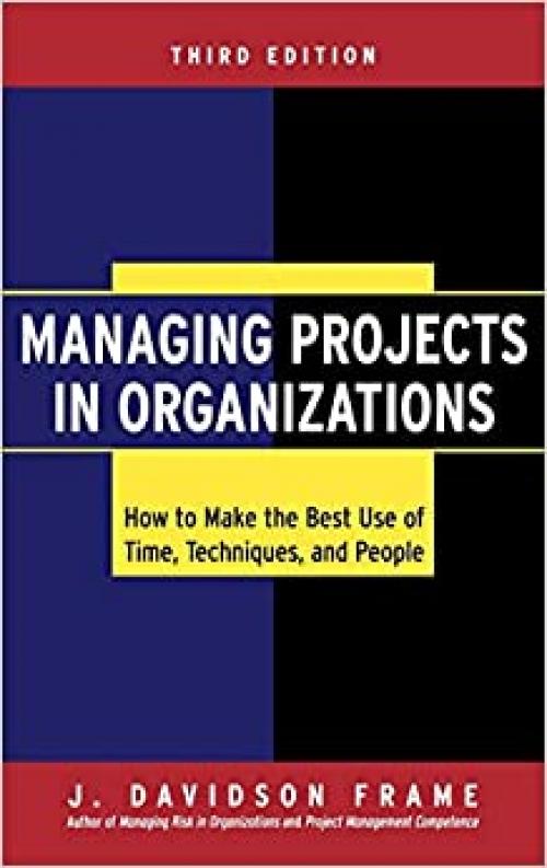  Managing Projects in Organizations: How to Make the Best Use of Time, Techniques, and People 