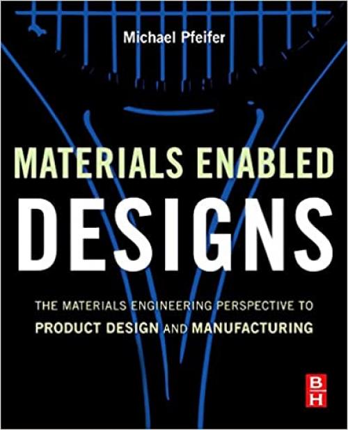  Materials Enabled Designs: The Materials Engineering Perspective to Product Design and Manufacturing 