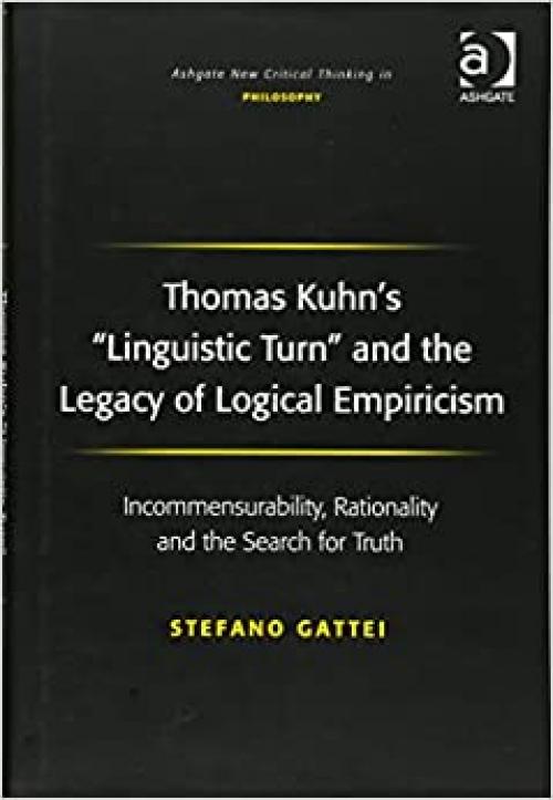  Thomas Kuhn's 'Linguistic Turn' and the Legacy of Logical Empiricism: Incommensurability, Rationality and the Search for Truth (Ashgate New Critical Thinking in Philosophy) 