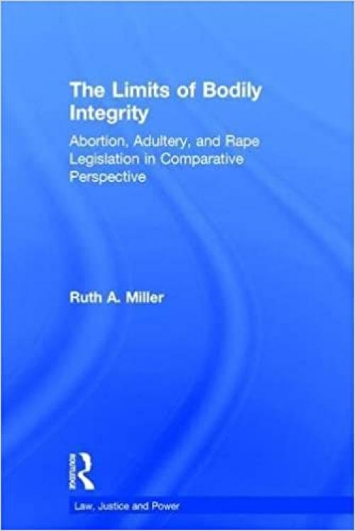  The Limits of Bodily Integrity: Abortion, Adultery, and Rape Legislation in Comparative Perspective (Law, Justice, and Power) 