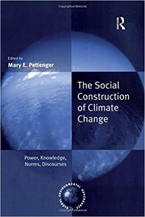  The Social Construction of Climate Change: Power, Knowledge, Norms, Discourses (Global Environmental Governance) 