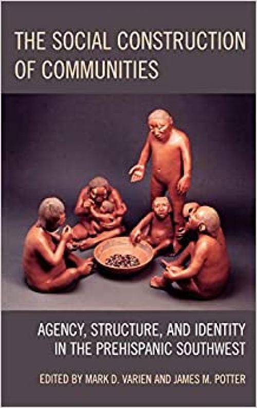  The Social Construction of Communities: Agency, Structure, and Identity in the Prehispanic Southwest (Archaeology in Society) 