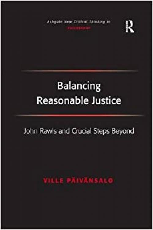  Balancing Reasonable Justice: John Rawls and Crucial Steps Beyond (Ashgate New Critical Thinking in Philosophy) 