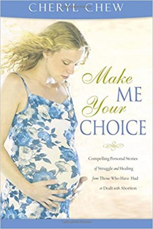  Make Me Your Choice: Compelling Personal Stories of Struggle and Healing From Those Who Have Had or Dealt with Abortion 