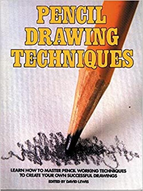  Pencil Drawing Techniques: Learn How to Master Pencil Working Techniques to Create Your Own Successful Drawings 