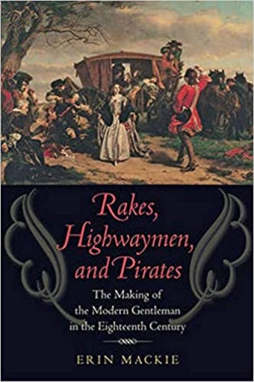  Rakes, Highwaymen, and Pirates: The Making of the Modern Gentleman in the Eighteenth Century 