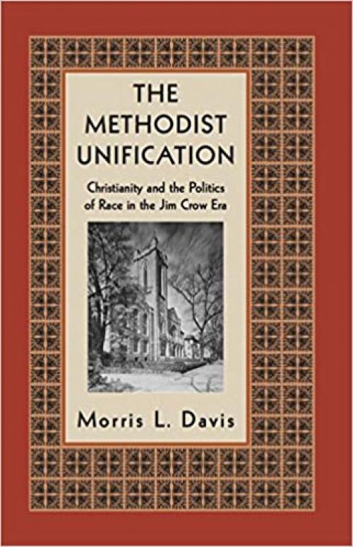  The Methodist Unification: Christianity and the Politics of Race in the Jim Crow Era (Religion, Race, and Ethnicity) 