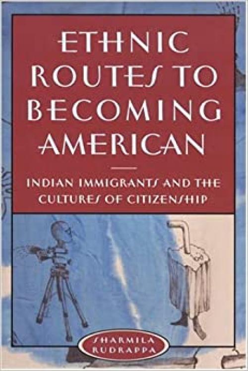  Ethnic Routes to Becoming American: Indian Immigrants and the Cultures of Citizenship 