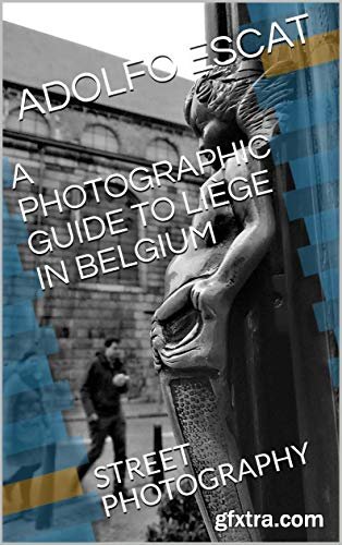 A PHOTOGRAPHIC GUIDE TO LIÈGE IN BELGIUM: STREET PHOTOGRAPHY